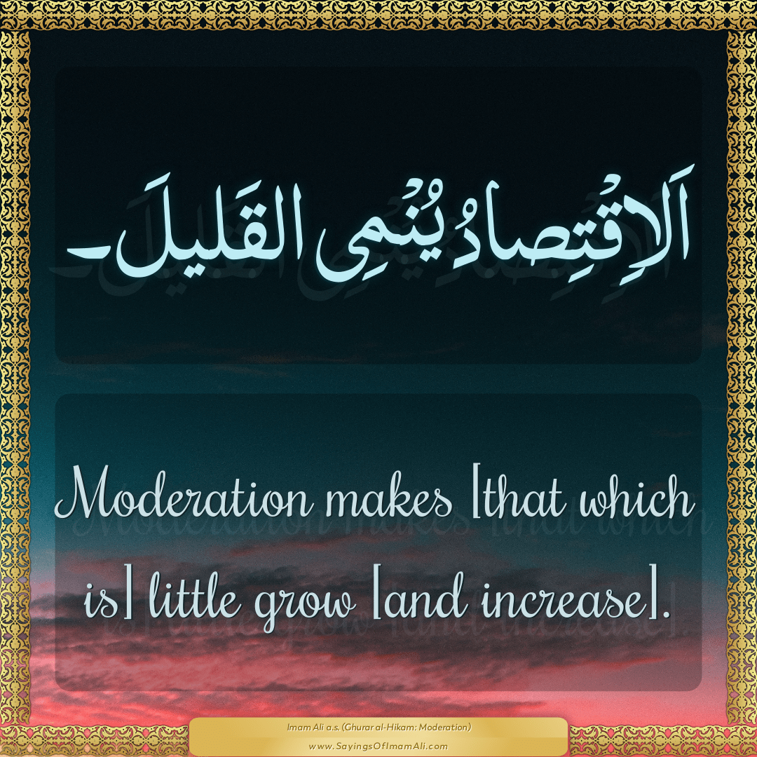 Moderation makes [that which is] little grow [and increase].
